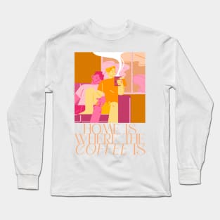 Home Is Where The Coffee Is Long Sleeve T-Shirt